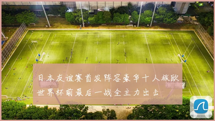 日本友谊赛首发阵容豪华十人旅欧世界杯前最后一战全主力出击