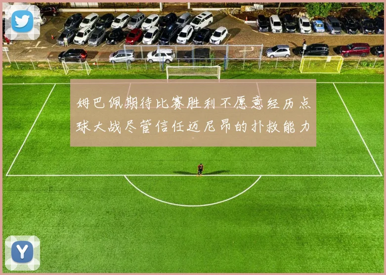 姆巴佩期待比赛胜利不愿意经历点球大战尽管信任迈尼昂的扑救能力