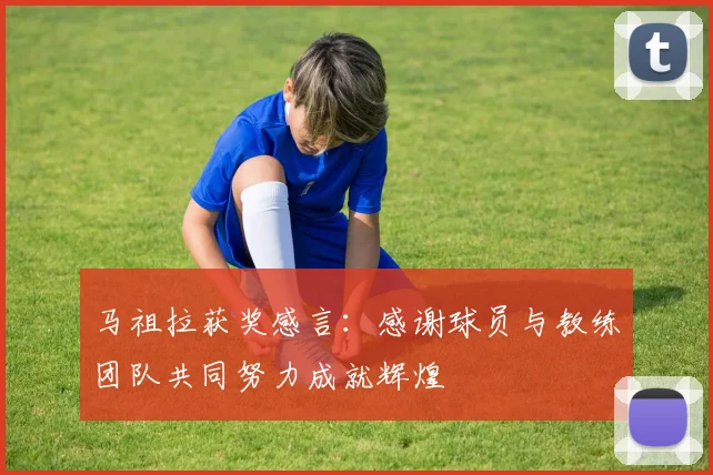 马祖拉获奖感言：感谢球员与教练团队共同努力成就辉煌