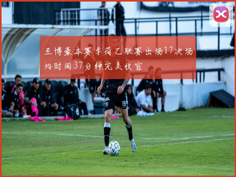王博豪本赛季荷乙联赛出场17次场均时间37分钟完美收官