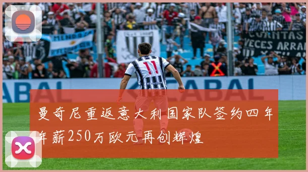 曼奇尼重返意大利国家队签约四年年薪250万欧元再创辉煌